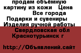 продам объёмную картину из кожи › Цена ­ 10 000 - Все города Подарки и сувениры » Изделия ручной работы   . Свердловская обл.,Краснотурьинск г.